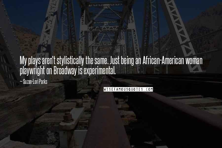 Suzan-Lori Parks Quotes: My plays aren't stylistically the same. Just being an African-American woman playwright on Broadway is experimental.