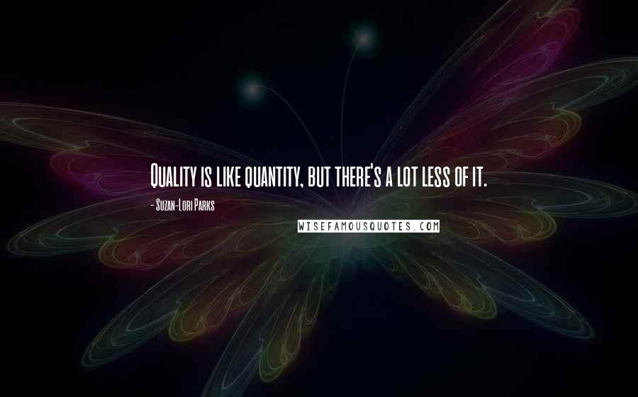 Suzan-Lori Parks Quotes: Quality is like quantity, but there's a lot less of it.