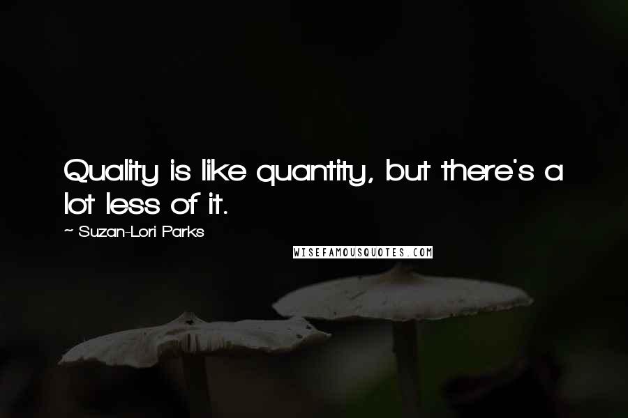 Suzan-Lori Parks Quotes: Quality is like quantity, but there's a lot less of it.