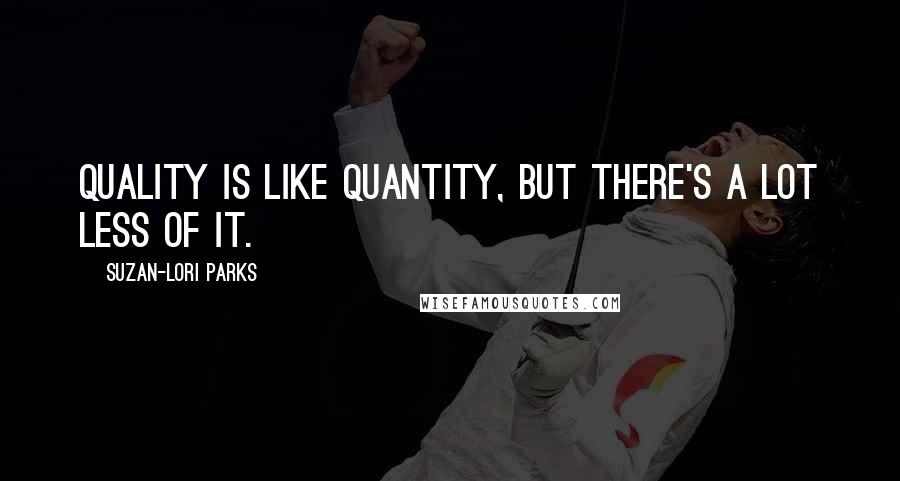 Suzan-Lori Parks Quotes: Quality is like quantity, but there's a lot less of it.