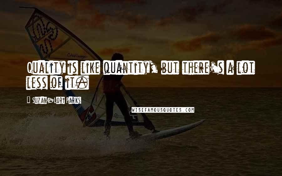 Suzan-Lori Parks Quotes: Quality is like quantity, but there's a lot less of it.