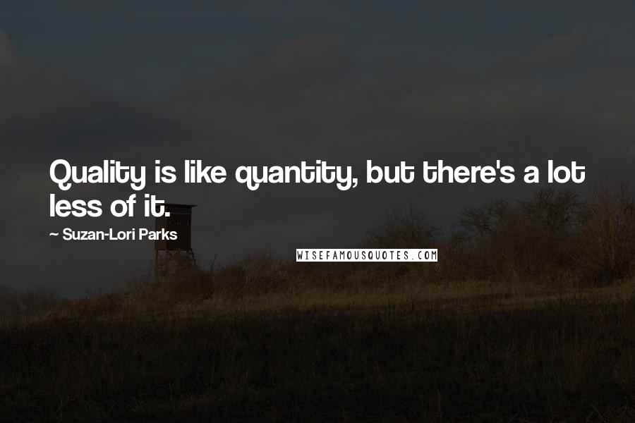 Suzan-Lori Parks Quotes: Quality is like quantity, but there's a lot less of it.