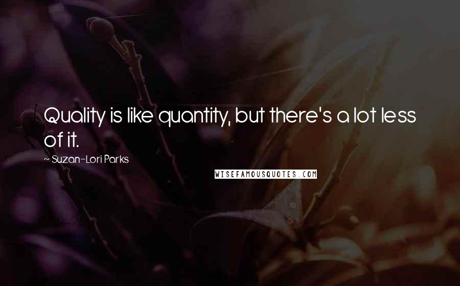 Suzan-Lori Parks Quotes: Quality is like quantity, but there's a lot less of it.