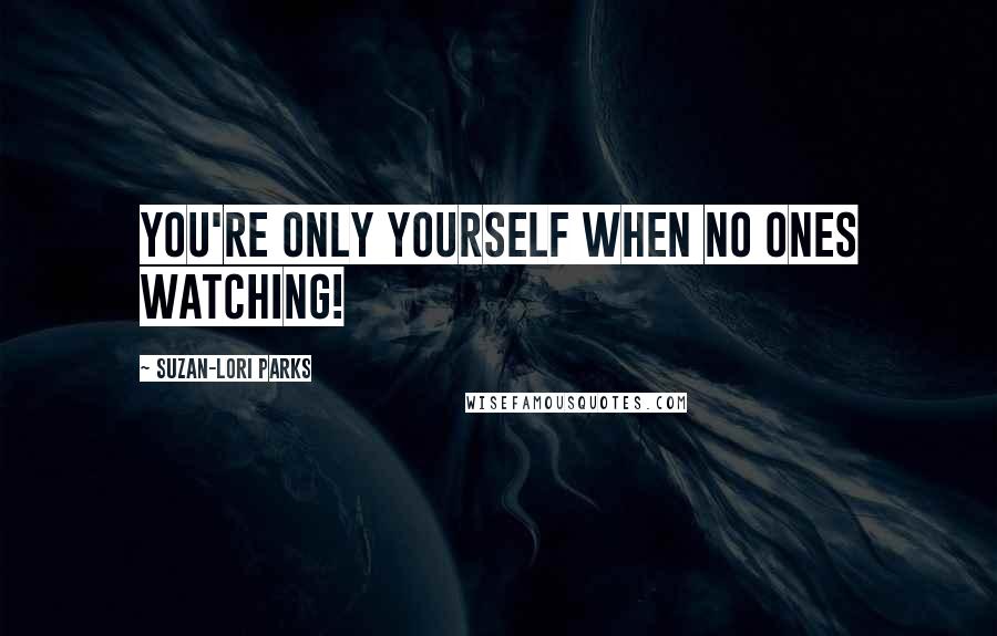 Suzan-Lori Parks Quotes: you're only yourself when no ones watching!