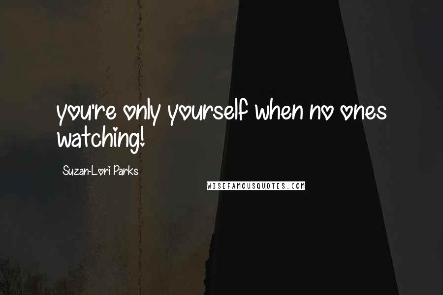 Suzan-Lori Parks Quotes: you're only yourself when no ones watching!