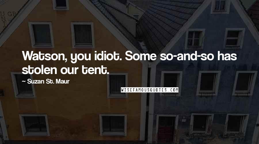 Suzan St. Maur Quotes: Watson, you idiot. Some so-and-so has stolen our tent.