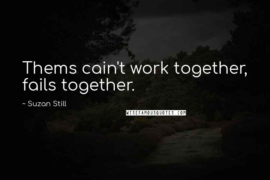 Suzan Still Quotes: Thems cain't work together, fails together.