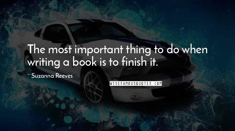 Suzanna Reeves Quotes: The most important thing to do when writing a book is to finish it.