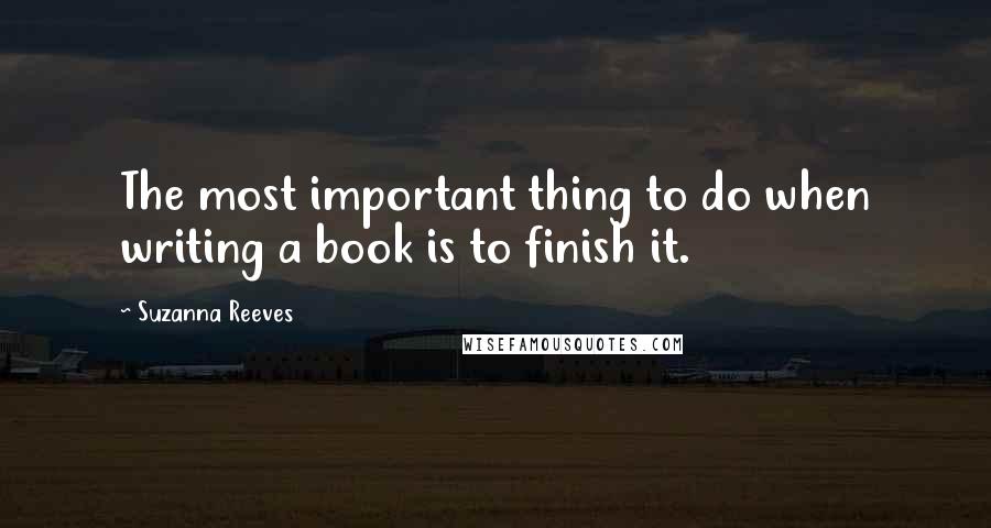 Suzanna Reeves Quotes: The most important thing to do when writing a book is to finish it.