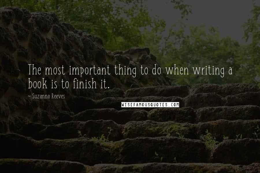 Suzanna Reeves Quotes: The most important thing to do when writing a book is to finish it.