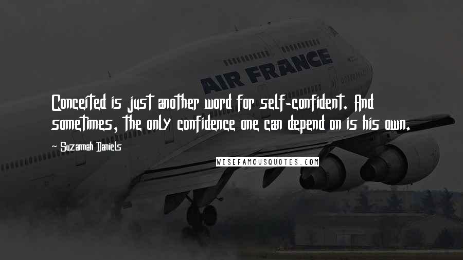 Suzannah Daniels Quotes: Conceited is just another word for self-confident. And sometimes, the only confidence one can depend on is his own.