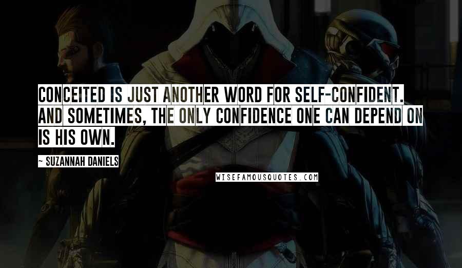Suzannah Daniels Quotes: Conceited is just another word for self-confident. And sometimes, the only confidence one can depend on is his own.