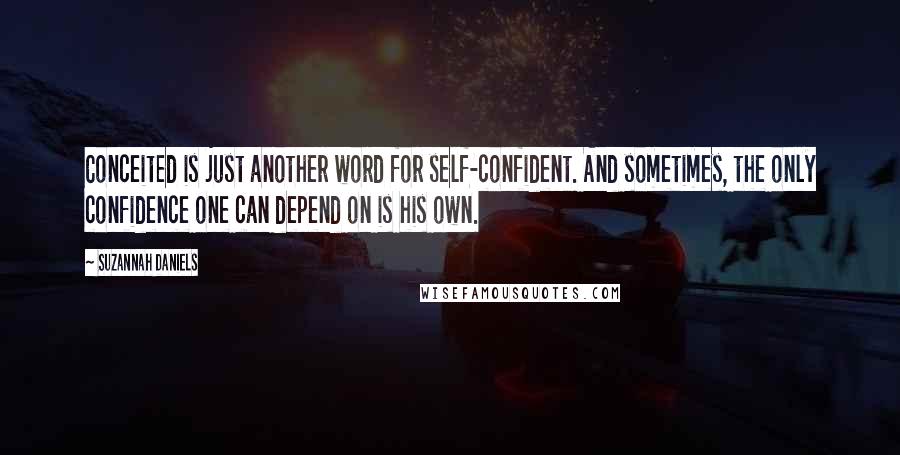 Suzannah Daniels Quotes: Conceited is just another word for self-confident. And sometimes, the only confidence one can depend on is his own.