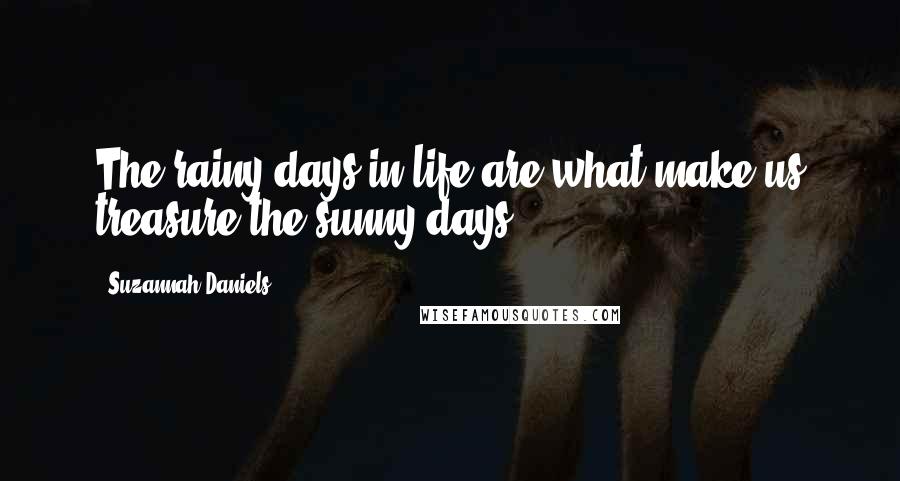 Suzannah Daniels Quotes: The rainy days in life are what make us treasure the sunny days.