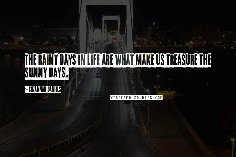 Suzannah Daniels Quotes: The rainy days in life are what make us treasure the sunny days.