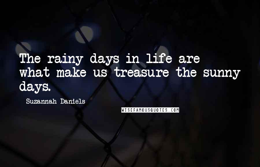 Suzannah Daniels Quotes: The rainy days in life are what make us treasure the sunny days.