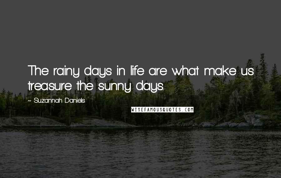 Suzannah Daniels Quotes: The rainy days in life are what make us treasure the sunny days.