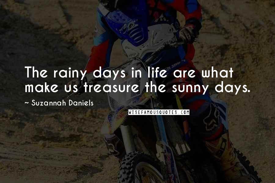 Suzannah Daniels Quotes: The rainy days in life are what make us treasure the sunny days.