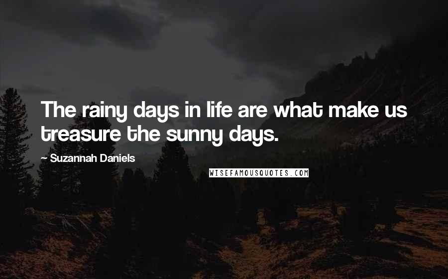 Suzannah Daniels Quotes: The rainy days in life are what make us treasure the sunny days.