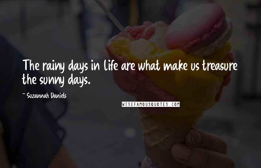 Suzannah Daniels Quotes: The rainy days in life are what make us treasure the sunny days.