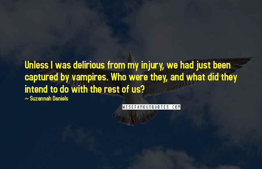 Suzannah Daniels Quotes: Unless I was delirious from my injury, we had just been captured by vampires. Who were they, and what did they intend to do with the rest of us?