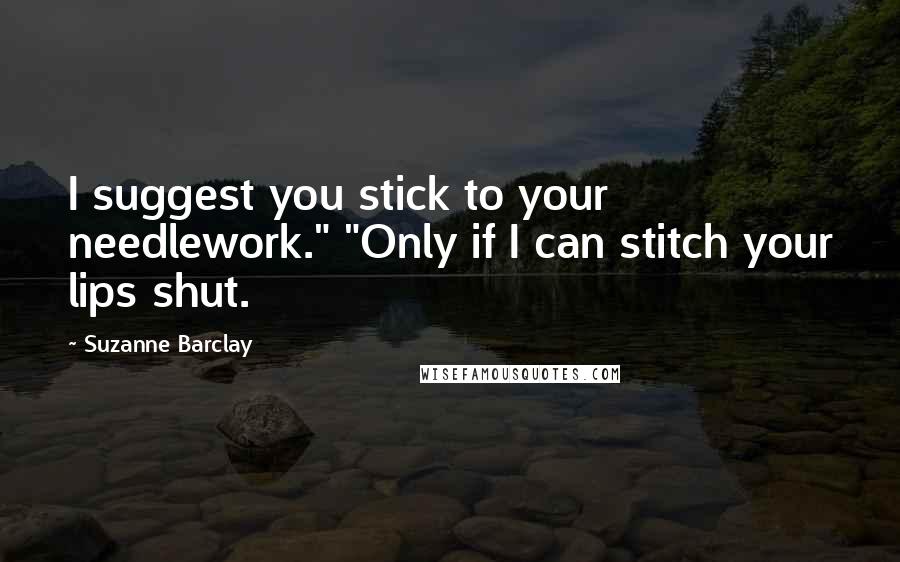 Suzanne Barclay Quotes: I suggest you stick to your needlework." "Only if I can stitch your lips shut.