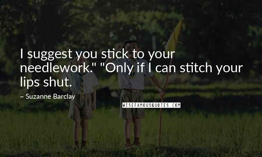 Suzanne Barclay Quotes: I suggest you stick to your needlework." "Only if I can stitch your lips shut.