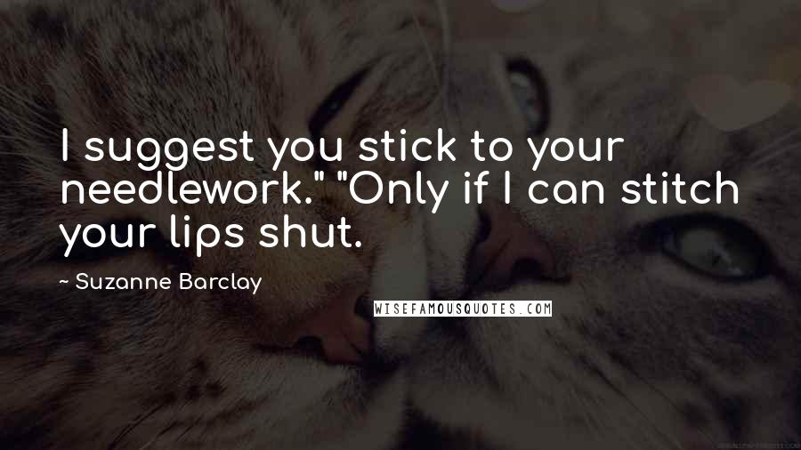 Suzanne Barclay Quotes: I suggest you stick to your needlework." "Only if I can stitch your lips shut.