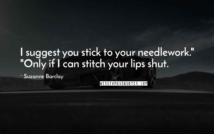 Suzanne Barclay Quotes: I suggest you stick to your needlework." "Only if I can stitch your lips shut.