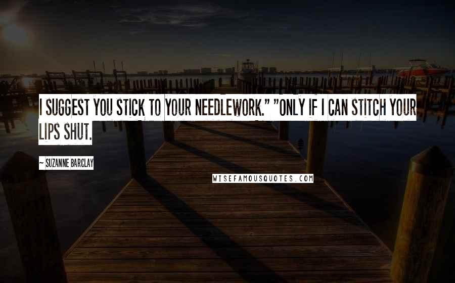 Suzanne Barclay Quotes: I suggest you stick to your needlework." "Only if I can stitch your lips shut.