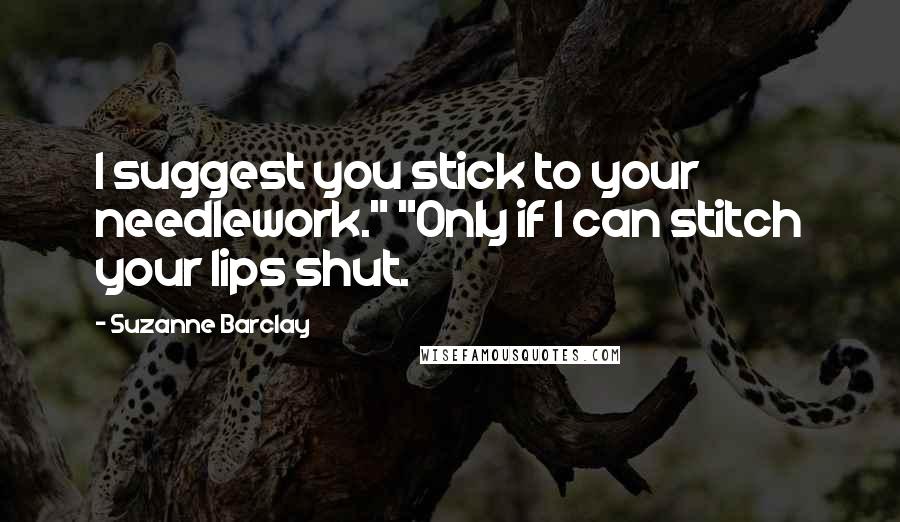 Suzanne Barclay Quotes: I suggest you stick to your needlework." "Only if I can stitch your lips shut.