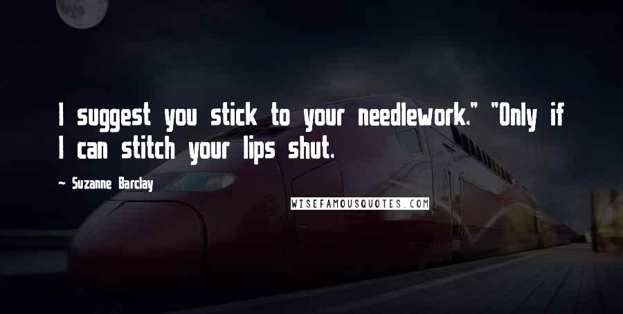 Suzanne Barclay Quotes: I suggest you stick to your needlework." "Only if I can stitch your lips shut.