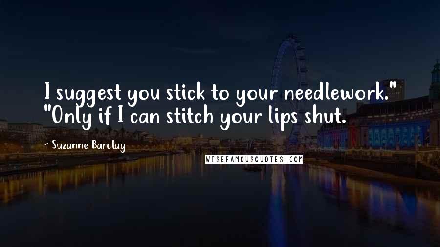 Suzanne Barclay Quotes: I suggest you stick to your needlework." "Only if I can stitch your lips shut.