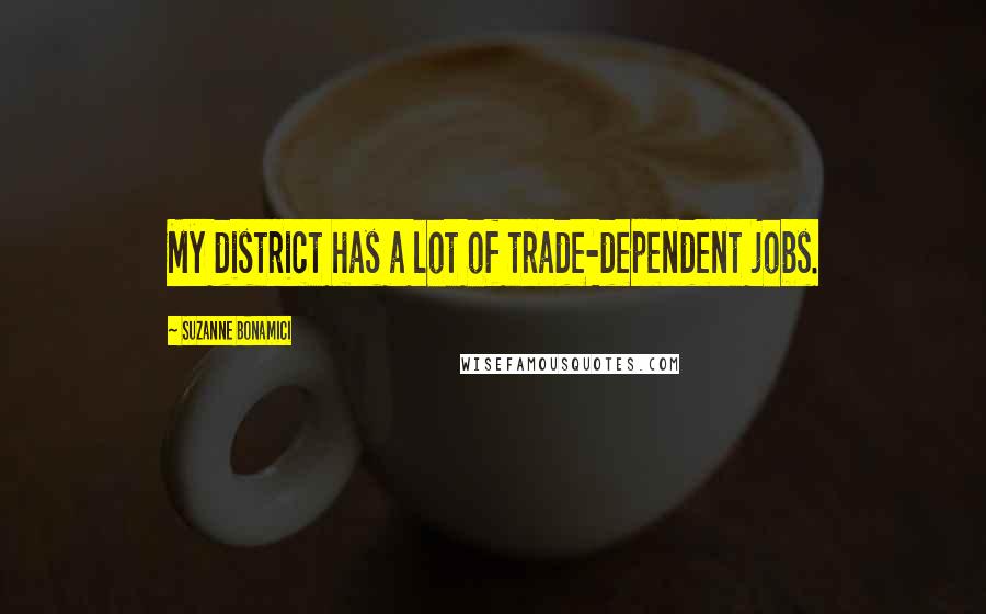 Suzanne Bonamici Quotes: My district has a lot of trade-dependent jobs.