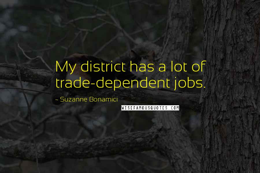 Suzanne Bonamici Quotes: My district has a lot of trade-dependent jobs.