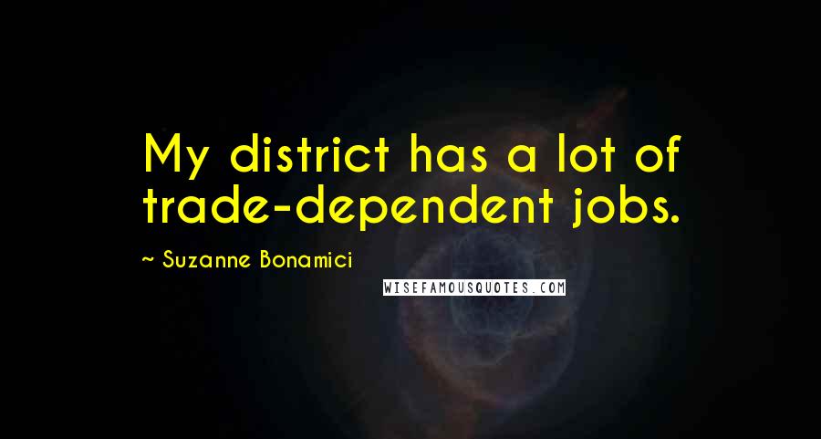 Suzanne Bonamici Quotes: My district has a lot of trade-dependent jobs.