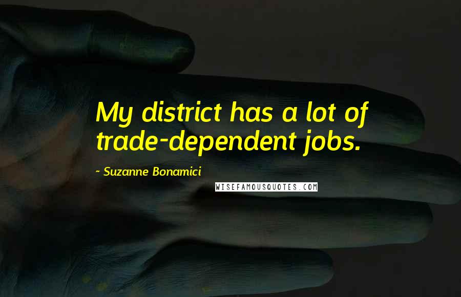 Suzanne Bonamici Quotes: My district has a lot of trade-dependent jobs.