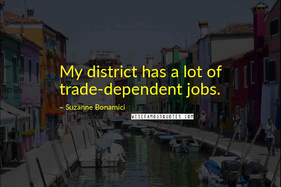 Suzanne Bonamici Quotes: My district has a lot of trade-dependent jobs.