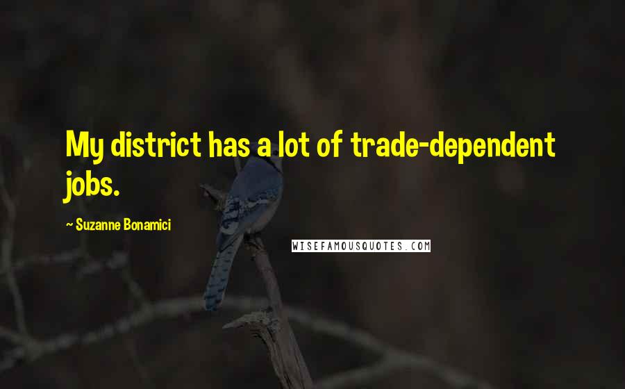 Suzanne Bonamici Quotes: My district has a lot of trade-dependent jobs.