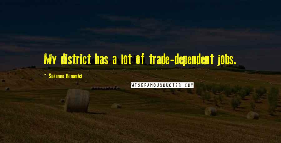 Suzanne Bonamici Quotes: My district has a lot of trade-dependent jobs.