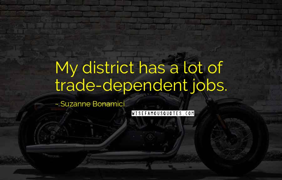 Suzanne Bonamici Quotes: My district has a lot of trade-dependent jobs.