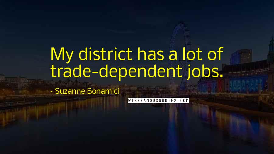 Suzanne Bonamici Quotes: My district has a lot of trade-dependent jobs.