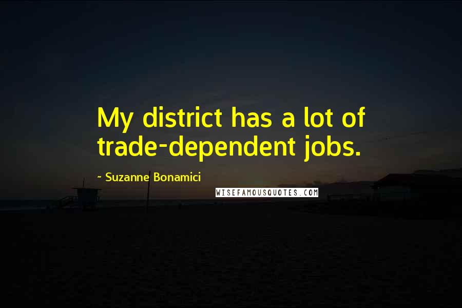 Suzanne Bonamici Quotes: My district has a lot of trade-dependent jobs.