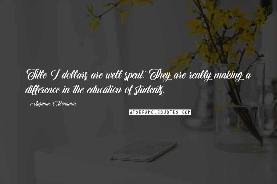 Suzanne Bonamici Quotes: Title I dollars are well spent. They are really making a difference in the education of students.