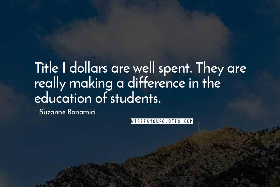 Suzanne Bonamici Quotes: Title I dollars are well spent. They are really making a difference in the education of students.