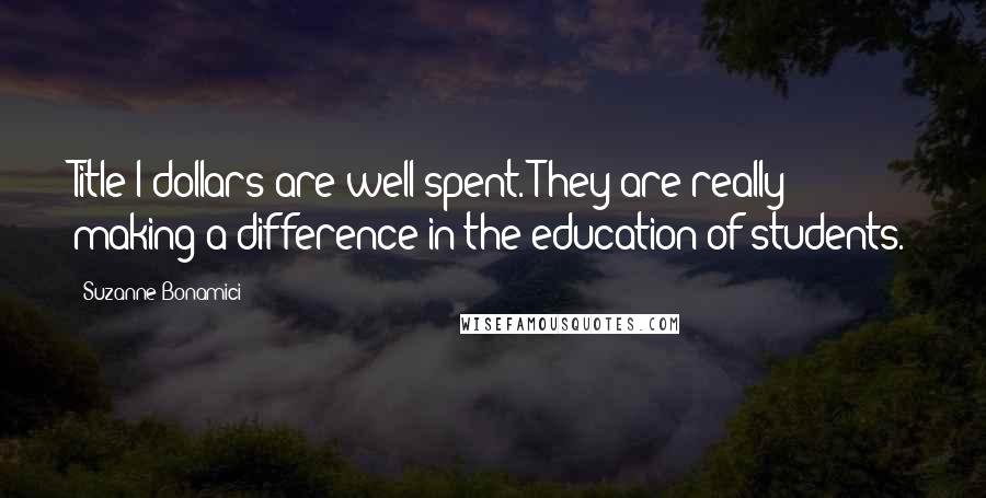 Suzanne Bonamici Quotes: Title I dollars are well spent. They are really making a difference in the education of students.