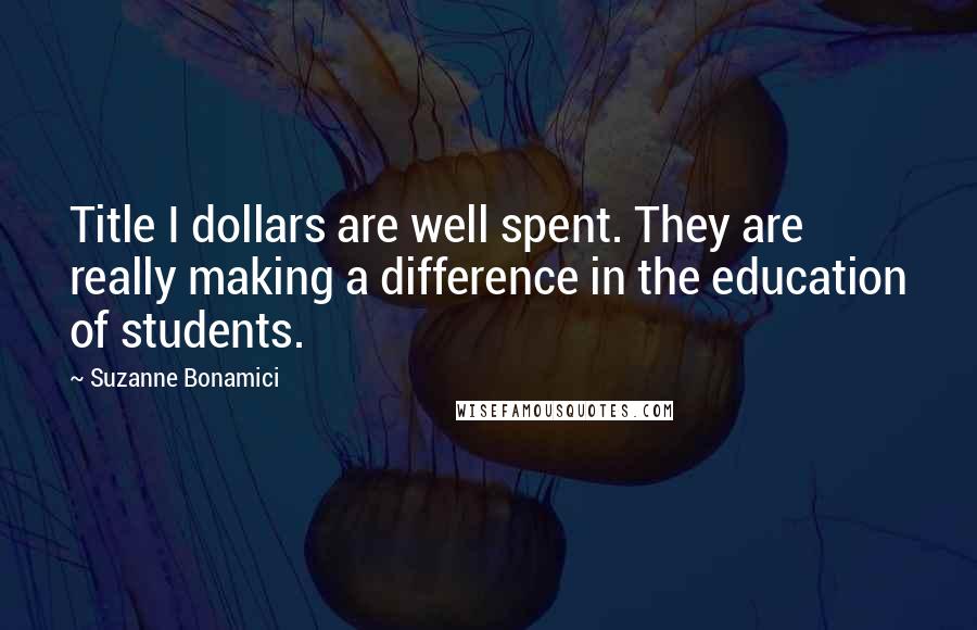 Suzanne Bonamici Quotes: Title I dollars are well spent. They are really making a difference in the education of students.