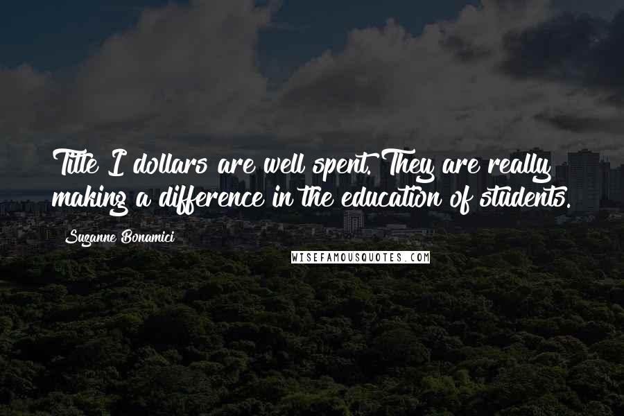 Suzanne Bonamici Quotes: Title I dollars are well spent. They are really making a difference in the education of students.