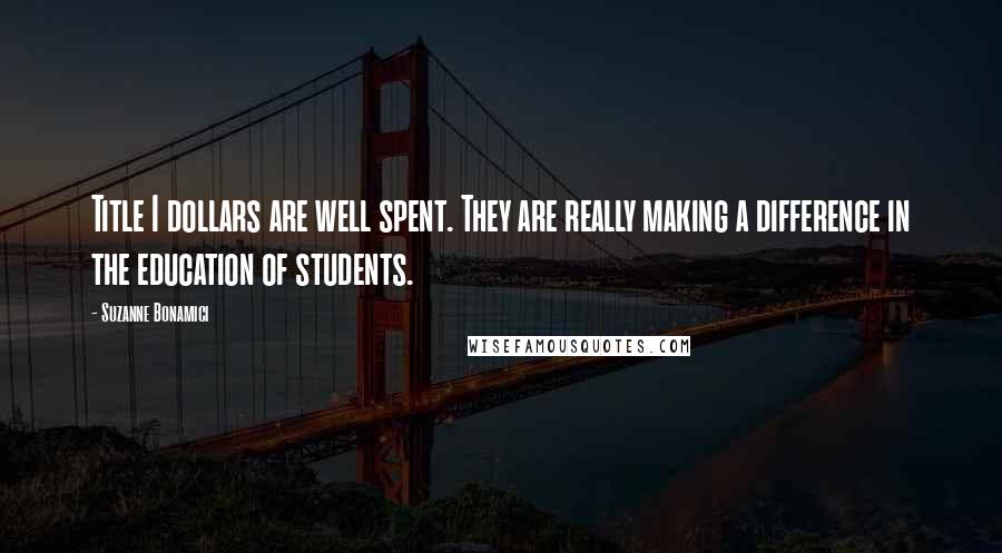 Suzanne Bonamici Quotes: Title I dollars are well spent. They are really making a difference in the education of students.