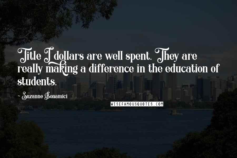Suzanne Bonamici Quotes: Title I dollars are well spent. They are really making a difference in the education of students.